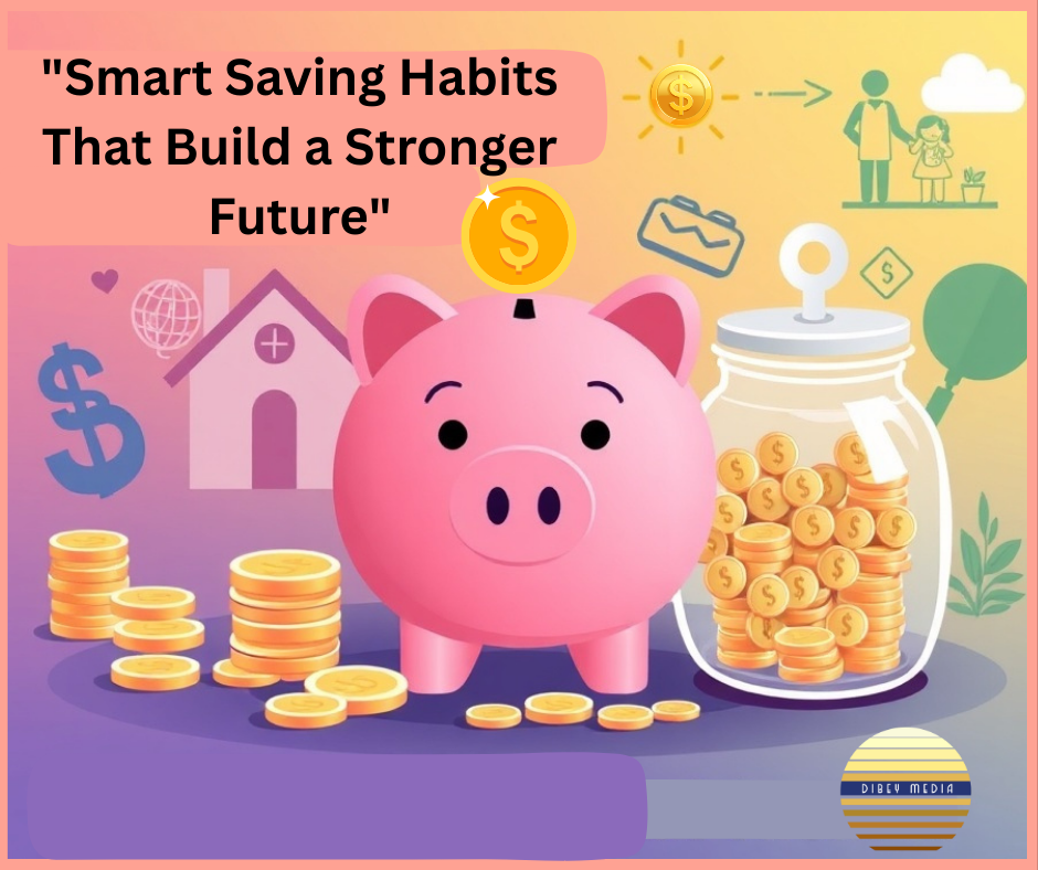 “Smart Saving Habits That Build a Stronger Future”